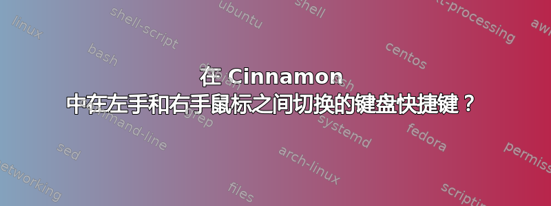 在 Cinnamon 中在左手和右手鼠标之间切换的键盘快捷键？