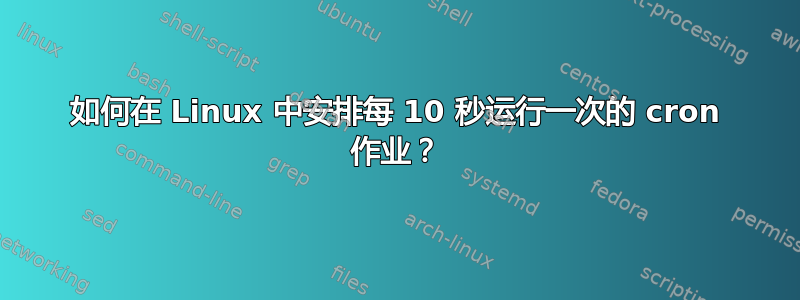 如何在 Linux 中安排每 10 秒运行一次的 cron 作业？