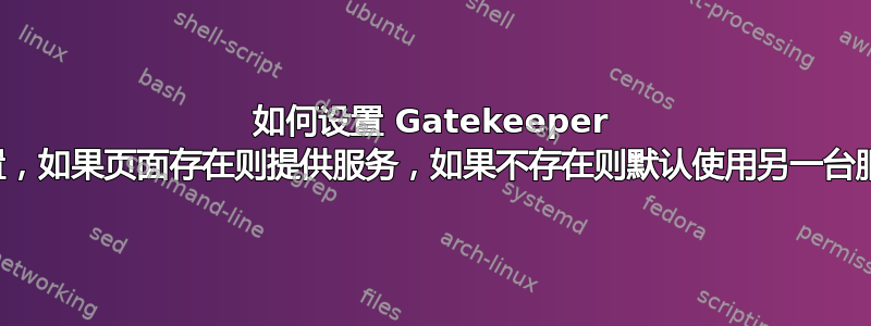 如何设置 Gatekeeper 托管设置，如果页面存在则提供服务，如果不存在则默认使用另一台服务器？