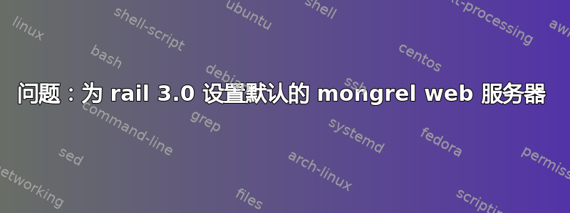 问题：为 rail 3.0 设置默认的 mongrel web 服务器