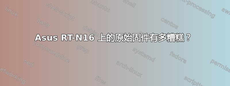 Asus RT-N16 上的原始固件有多糟糕？