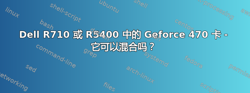 Dell R710 或 R5400 中的 Geforce 470 卡 - 它可以混合吗？