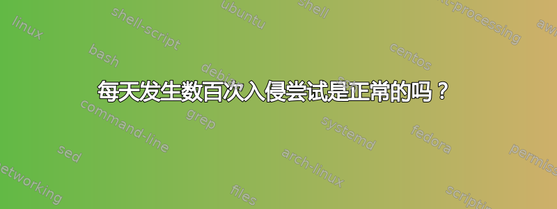 每天发生数百次入侵尝试是正常的吗？