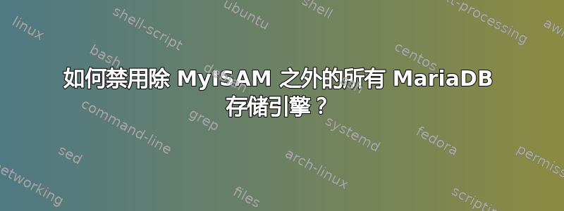 如何禁用除 MyISAM 之外的所有 MariaDB 存储引擎？