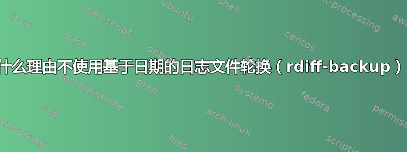 有什么理由不使用基于日期的日志文件轮换（rdiff-backup）？