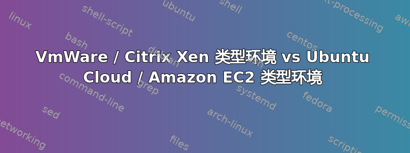 VmWare / Citrix Xen 类型环境 vs Ubuntu Cloud / Amazon EC2 类型环境