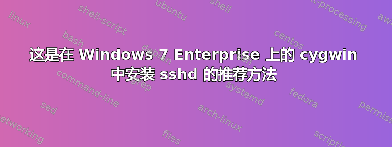 这是在 Windows 7 Enterprise 上的 cygwin 中安装 sshd 的推荐方法