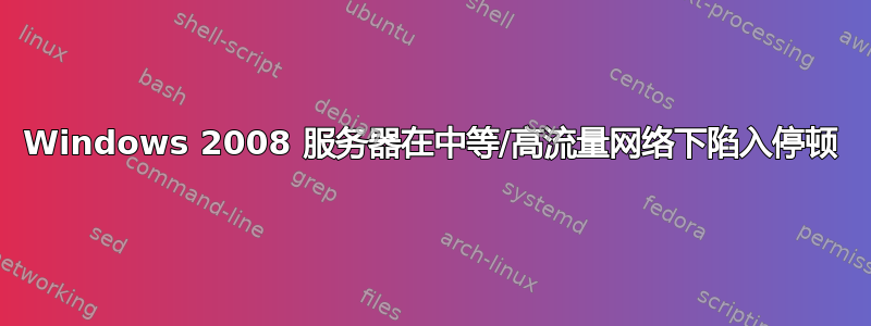 Windows 2008 服务器在中等/高流量网络下陷入停顿