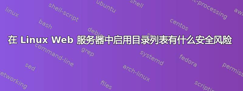 在 Linux Web 服务器中启用目录列表有什么安全风险