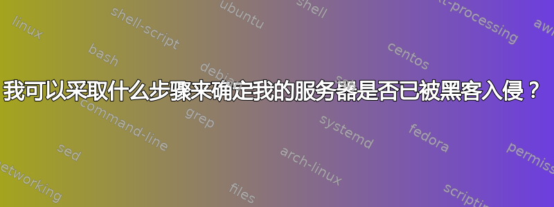 我可以采取什么步骤来确定我的服务器是否已被黑客入侵？