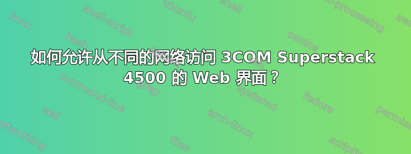 如何允许从不同的网络访问 3COM Superstack 4500 的 Web 界面？