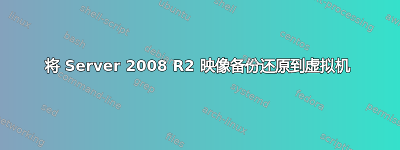 将 Server 2008 R2 映像备份还原到虚拟机