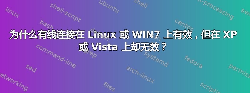 为什么有线连接在 Linux 或 WIN7 上有效，但在 XP 或 Vista 上却无效？