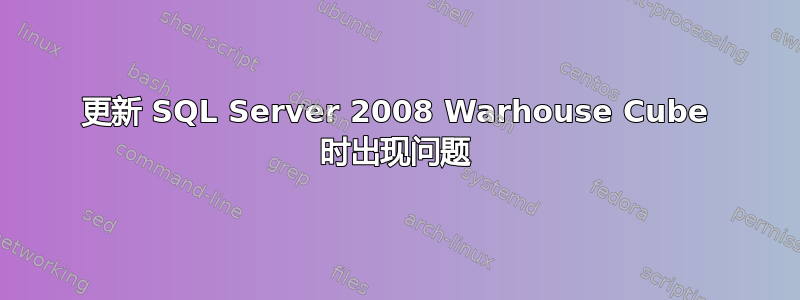 更新 SQL Server 2008 Warhouse Cube 时出现问题