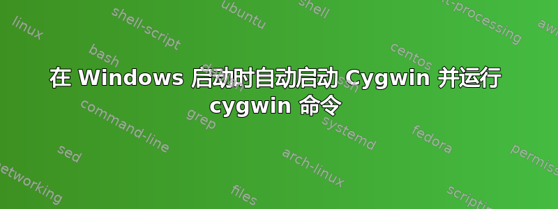 在 Windows 启动时自动启动 Cygwin 并运行 cygwin 命令