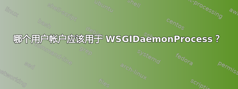 哪个用户帐户应该用于 WSGIDaemonProcess？