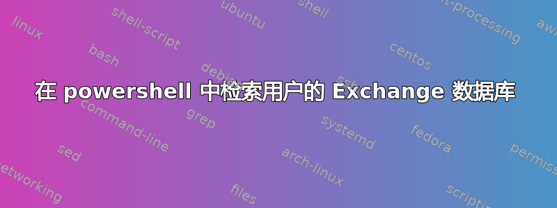 在 powershell 中检索用户的 Exchange 数据库