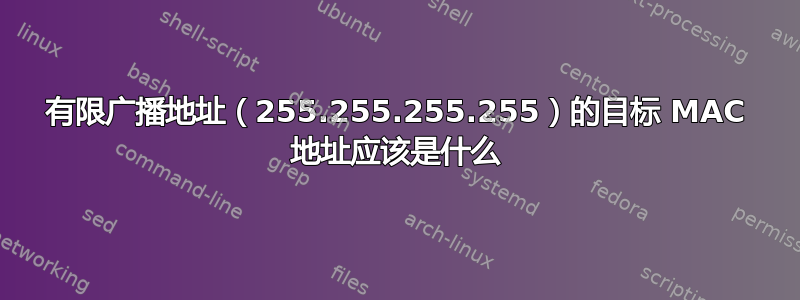 有限广播地址（255.255.255.255）的目标 MAC 地址应该是什么