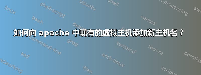 如何向 apache 中现有的虚拟主机添加新主机名？