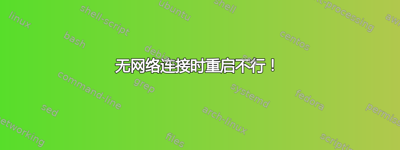 无网络连接时重启不行！