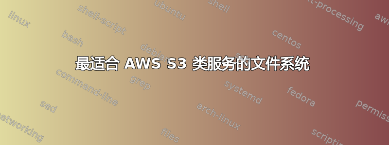 最适合 AWS S3 类服务的文件系统