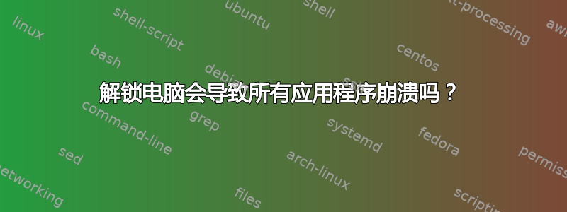 解锁电脑会导致所有应用程序崩溃吗？