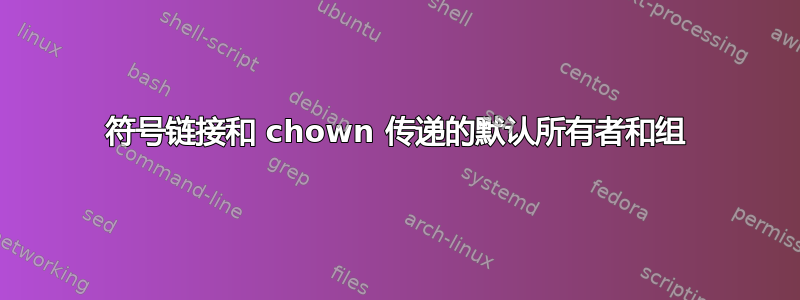 符号链接和 chown 传递的默认所有者和组