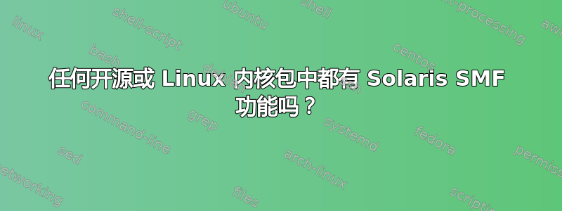 任何开源或 Linux 内核包中都有 Solaris SMF 功能吗？