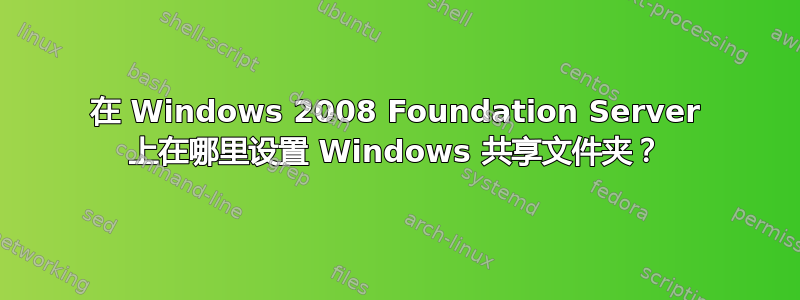 在 Windows 2008 Foundation Server 上在哪里设置 Windows 共享文件夹？