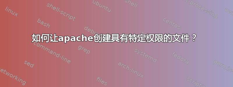 如何让apache创建具有特定权限的文件？