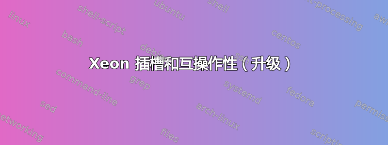 Xeon 插槽和互操作性（升级）