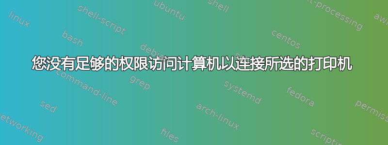 您没有足够的权限访问计算机以连接所选的打印机