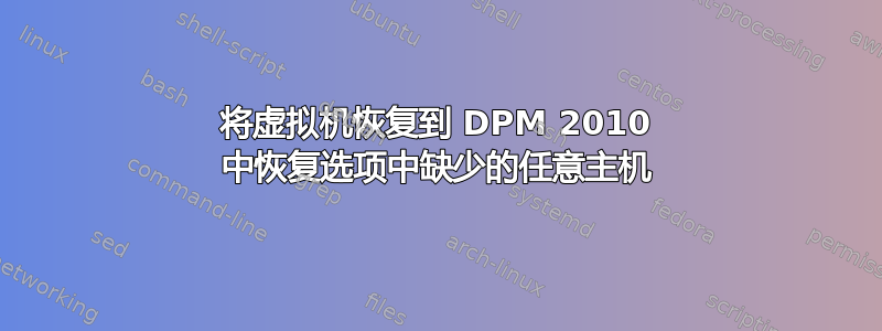 将虚拟机恢复到 DPM 2010 中恢复选项中缺少的任意主机