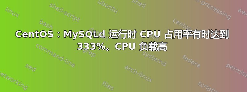 CentOS：MySQLd 运行时 CPU 占用率有时达到 333%。CPU 负载高