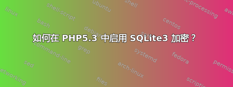 如何在 PHP5.3 中启用 SQLite3 加密？