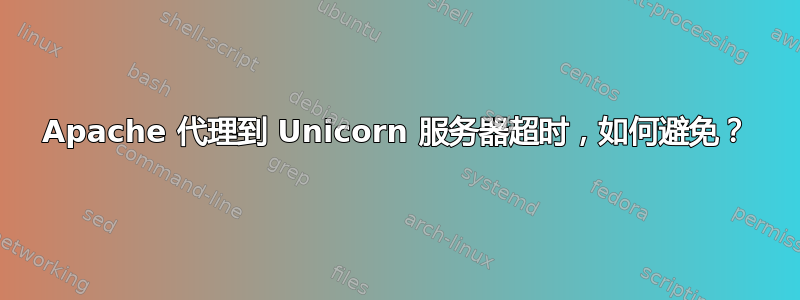 Apache 代理到 Unicorn 服务器超时，如何避免？