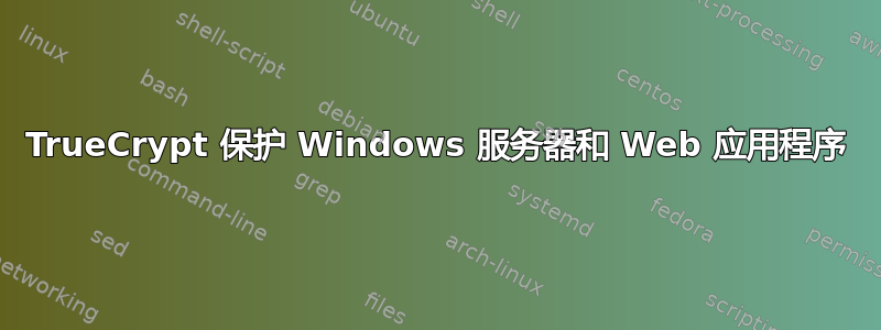 TrueCrypt 保护 Windows 服务器和 Web 应用程序