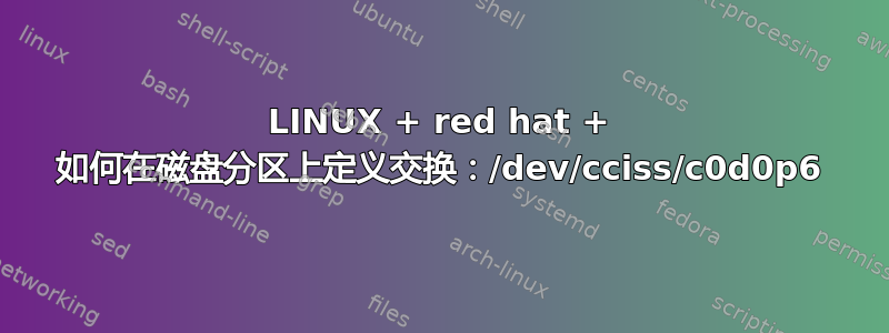 LINUX + red hat + 如何在磁盘分区上定义交换：/dev/cciss/c0d0p6