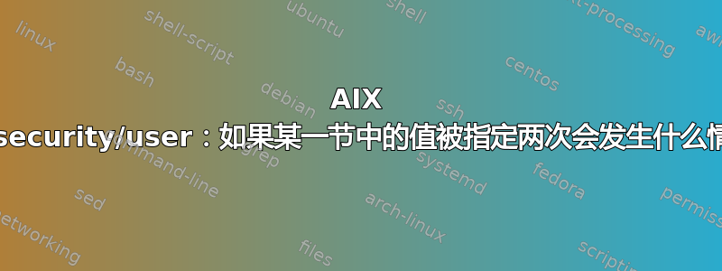 AIX /etc/security/user：如果某一节中的值被指定两次会发生什么情况？