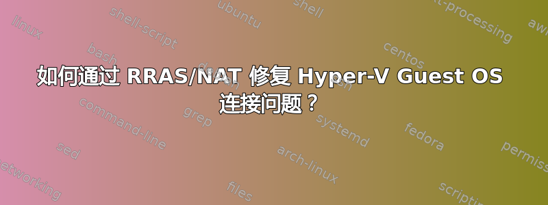 如何通过 RRAS/NAT 修复 Hyper-V Guest OS 连接问题？