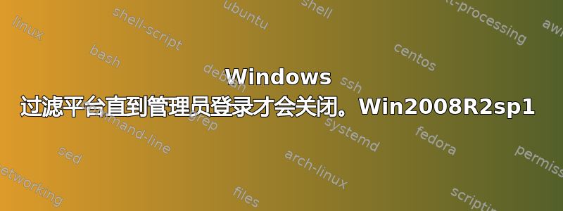 Windows 过滤平台直到管理员登录才会关闭。Win2008R2sp1