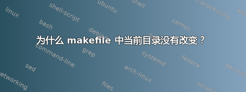 为什么 makefile 中当前目录没有改变？