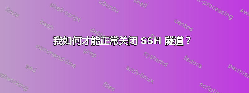 我如何才能正常关闭 SSH 隧道？