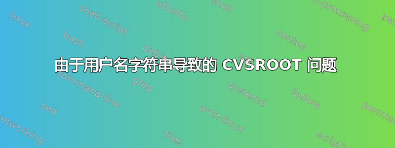 由于用户名字符串导致的 CVSROOT 问题