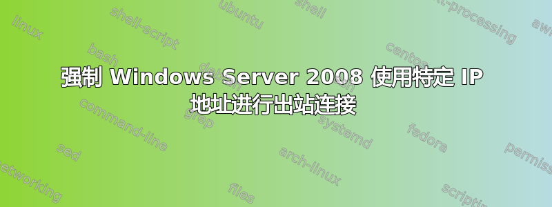 强制 Windows Server 2008 使用特定 IP 地址进行出站连接