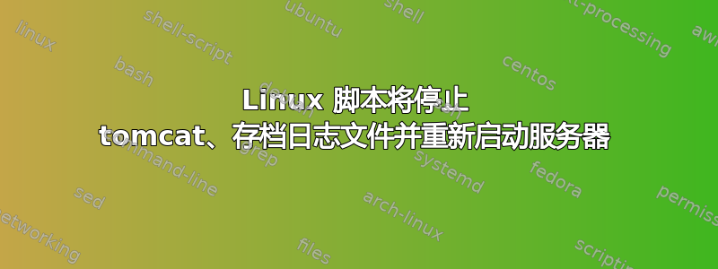 Linux 脚本将停止 tomcat、存档日志文件并重新启动服务器