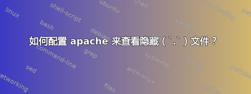 如何配置 apache 来查看隐藏（`.`）文件？