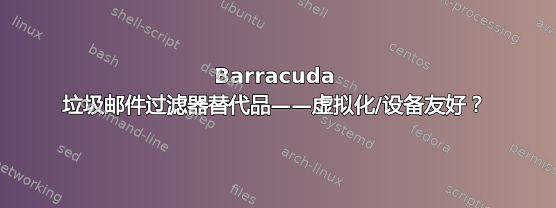 Barracuda 垃圾邮件过滤器替代品——虚拟化/设备友好？