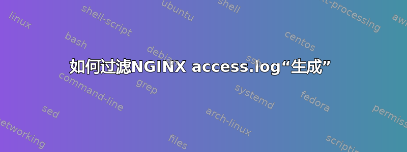 如何过滤NGINX access.log“生成”