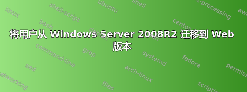 将用户从 Windows Server 2008R2 迁移到 Web 版本